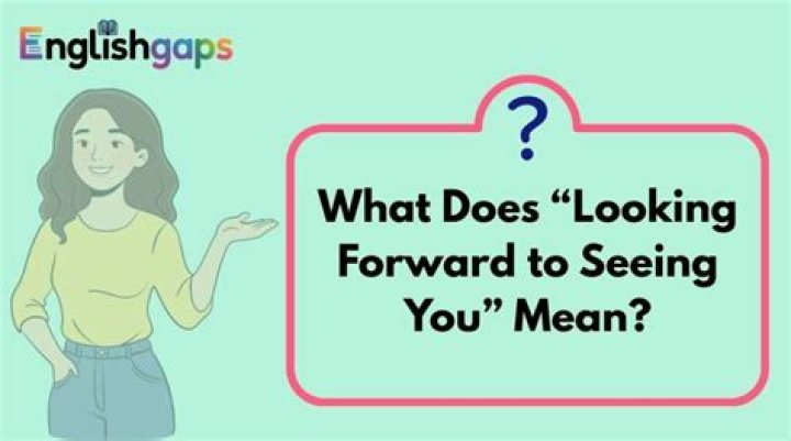 What does looking forward to seeing you mean?
